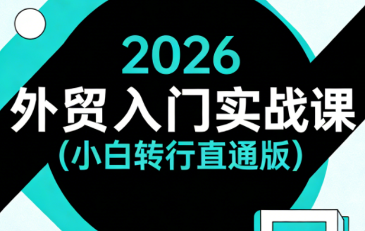 2026外贸入门实战课(小白转行直通版)-老吴出海笔记