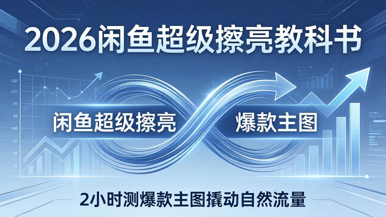 2026闲鱼超级擦亮教科书:底层逻辑出价×转化率,2小时测爆款主图撬动自然流量-老吴出海笔记