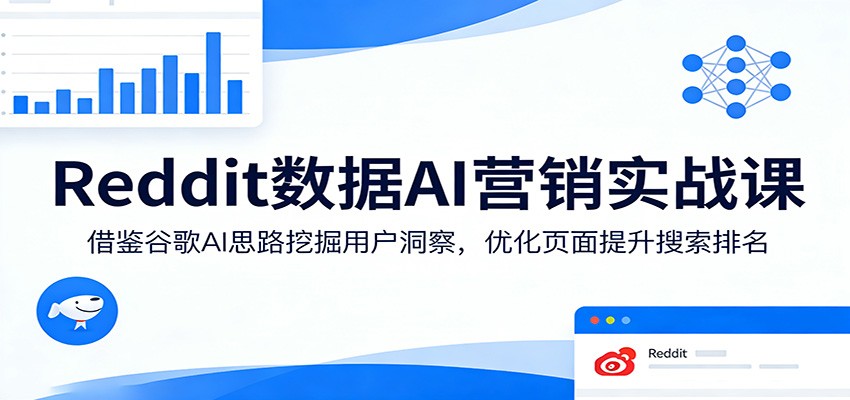 Reddit数据AI营销实战课：借鉴谷歌AI思路挖掘用户洞察，优化页面提升搜索排名-老吴出海笔记
