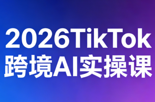 2026TikTok跨境AI实操课-老吴出海笔记