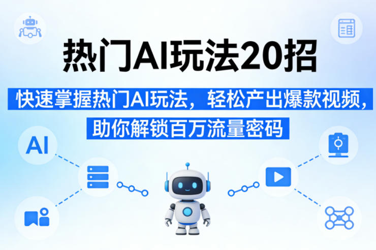 热门AI玩法20招，快速掌握热门AI玩法，轻松产出爆款视频，助你解锁百万流量密码-老吴出海笔记