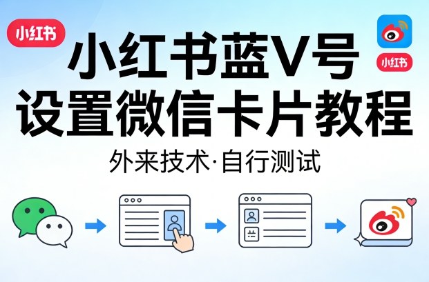小红书蓝V号设置微信卡片教程,外来技术,自行测试-老吴出海笔记