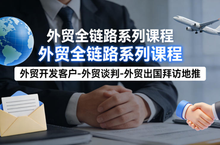 外贸系列课程，外贸开发客户-外贸谈判-外贸出国拜访地推，完成一个外贸链路-老吴出海笔记