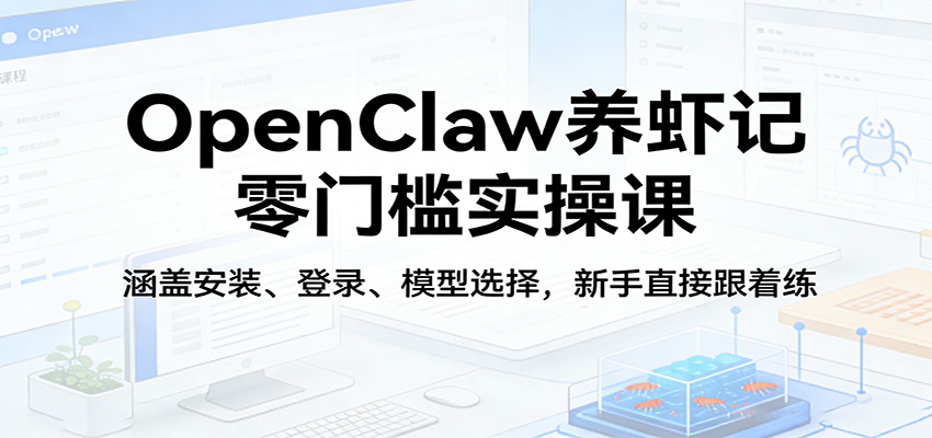OpenClaw养虾记零门槛实操课：涵盖安装、登录、模型选择，新手直接跟着练-老吴出海笔记