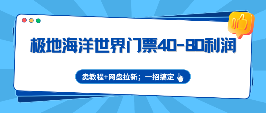 极地海洋世界门票40-80利润，卖教程+网盘拉新；一招搞定-老吴出海笔记