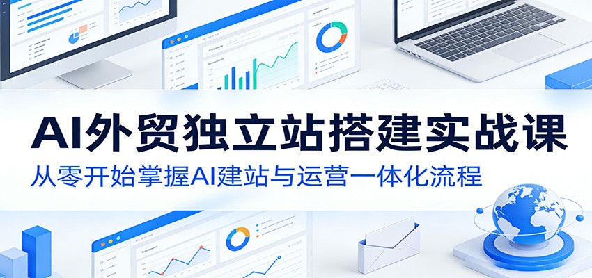 AI外贸独立站搭建实战课:从零开始掌握AI建站与运营一体化流程-老吴出海笔记