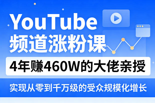 YouTube频道涨粉课，4年賺460W的大佬亲授，实现从零到千万级的受众规模化增长-老吴出海笔记