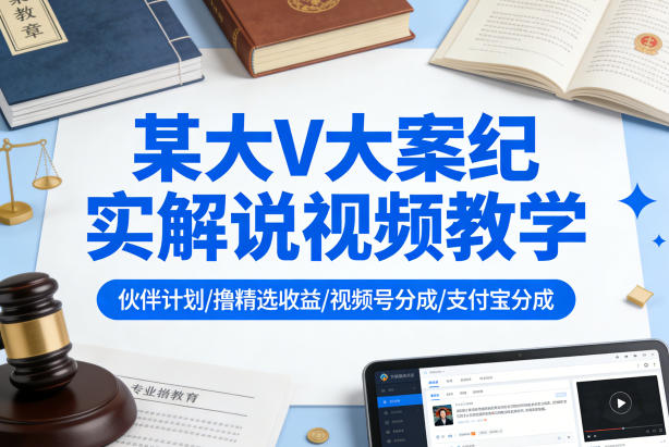 某大V大案纪实解说视频教学,可做伙伴计划、撸精选收益,视频号和支付宝分成计划均可-老吴出海笔记