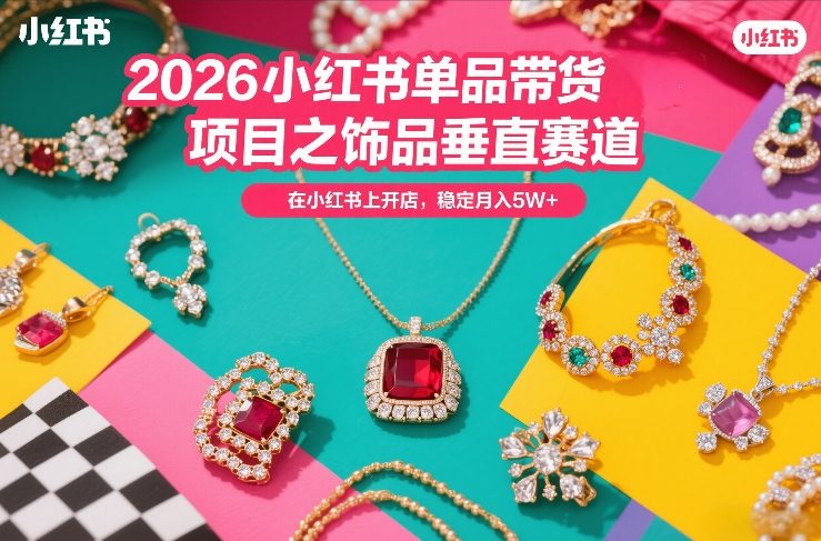 2026小红书单品带货项目之饰品垂直赛道，潮在小红书上开店，稳定月入5W+(更新0401)-老吴出海笔记