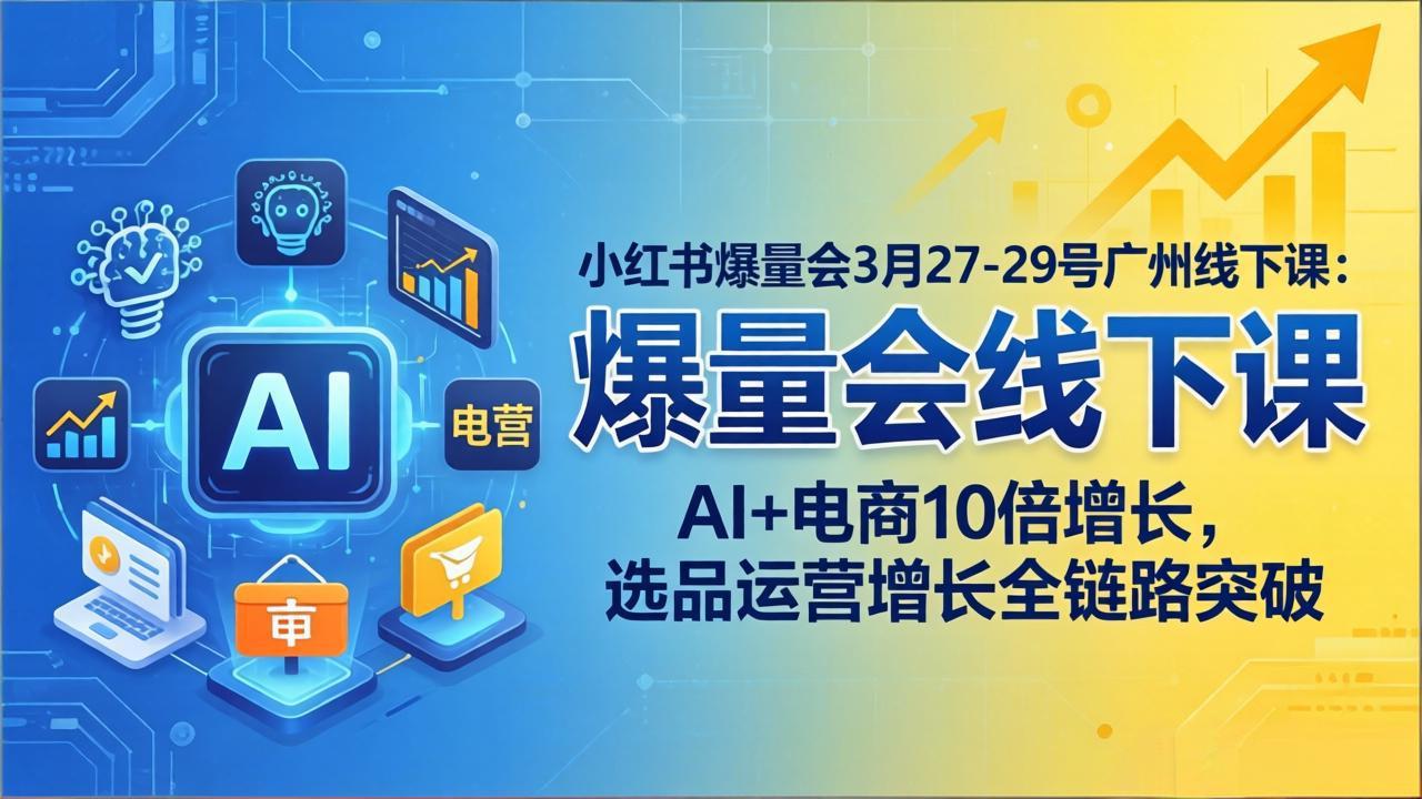 小红书爆量会3月27-29号广州线下课:AI+电商10倍增长,选品运营增长全链路突破-老吴出海笔记