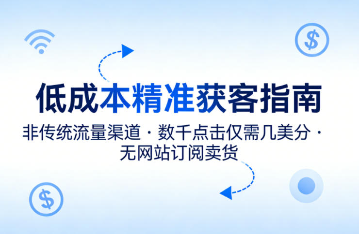 低成本精准获客指南，用非传统流量渠道，实现数千点击仅需几美分，不用网站也能搞订阅卖货-老吴出海笔记