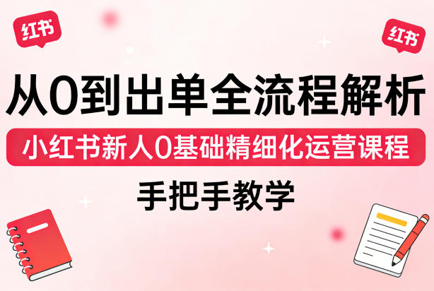 从0到出单全流程解析,小红书新人0基础精细化运营课程,手把手教学-老吴出海笔记