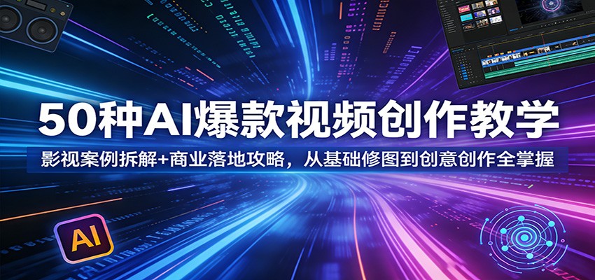 50种AI爆款视频创作教学:影视案例拆解+商业落地攻略,从基础修图到创意创作全掌握-老吴出海笔记