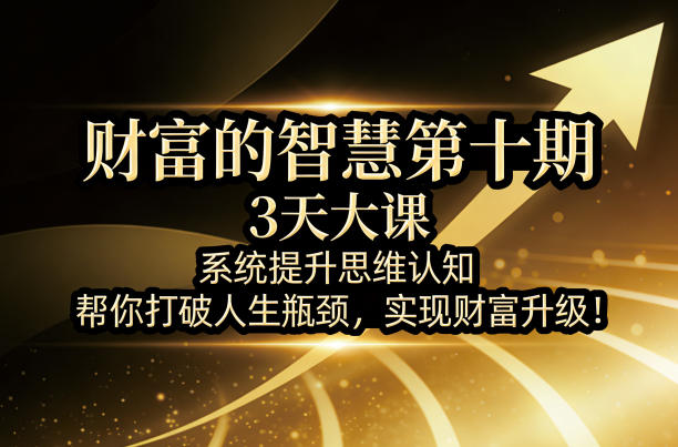 财富的智慧第十期,3天大课,系统提升思维认知,帮你打破人生瓶颈,实现财富升级!-老吴出海笔记
