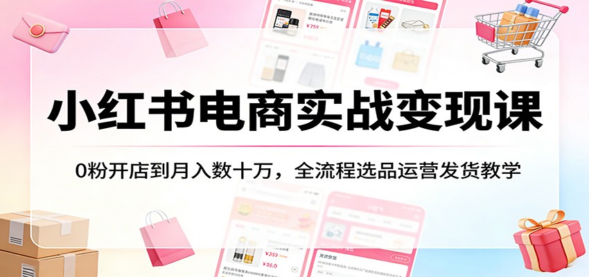 小红书电商实战变现课：0粉开店到月入数十万，全流程选品运营发货教学-老吴出海笔记
