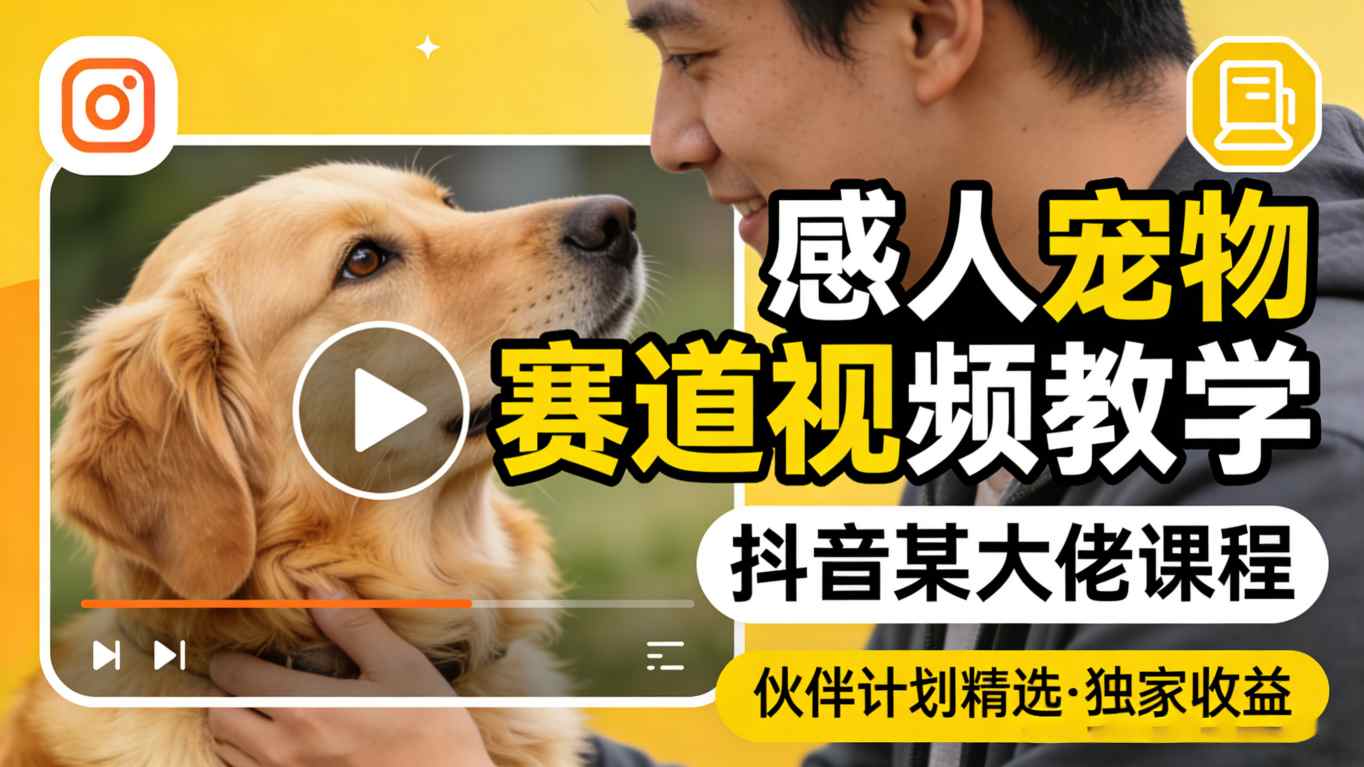 感人宠物赛道视频教学,抖音某大佬课程,可做伙伴计划精选独家收益-老吴出海笔记