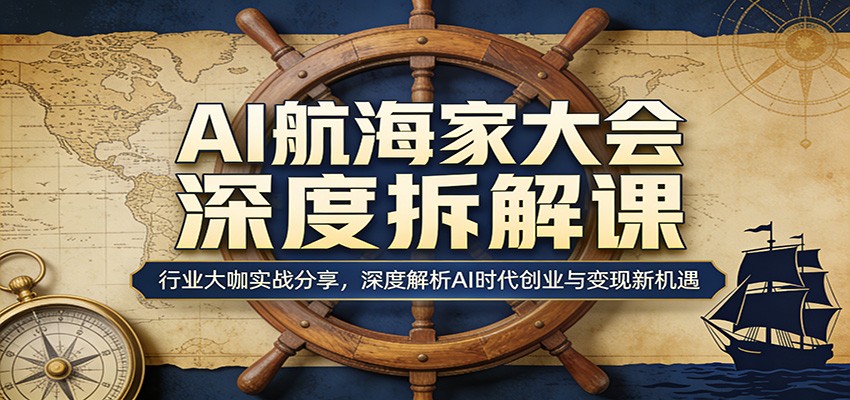 AI航海家大会深度拆解课:行业大咖实战分享,深度解析AI时代创业与变现新机遇-老吴出海笔记