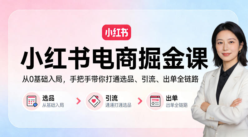 小红书电商掘金课：从0基础入局，手把手带你打通选品、引流、出单全链路-老吴出海笔记