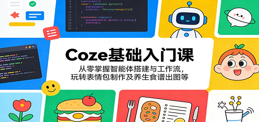 Coze基础入门课:从零掌握智能体搭建与工作流,玩转表情包制作及养生食谱出图等-老吴出海笔记