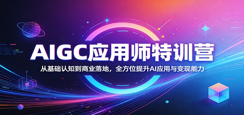 AIGC应用师特训营:从基础认知到商业落地,全方位提升AI应用与变现能力-老吴出海笔记