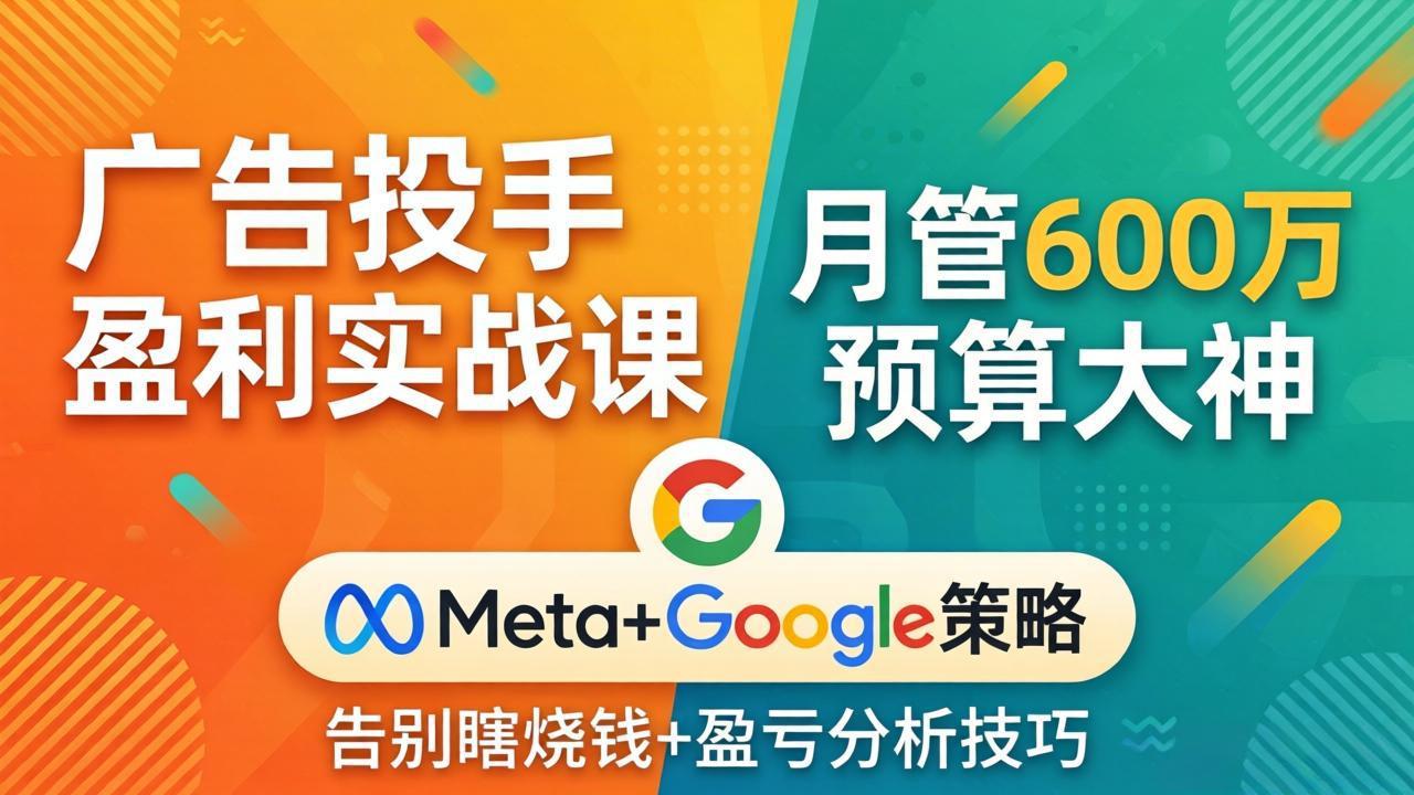 广告投手盈利实战课:月管600万预算大神,带你告别瞎烧钱,Meta+Google策略+盈亏分析-老吴出海笔记