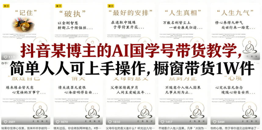 抖音某博主的AI国学号带货教学,简单人人可上手操作,橱窗带货1W件-老吴出海笔记