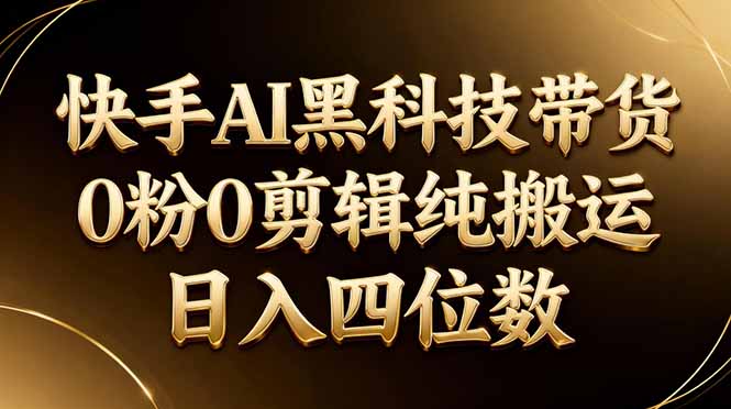 26年最新快手AI黑科技带货，0粉0剪辑，纯搬运，日入四位数-老吴出海笔记