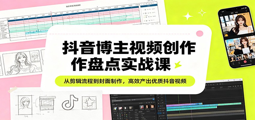 抖音博主视频创作盘点实战课：从剪辑流程到封面制作，高效产出优质抖音视频-老吴出海笔记