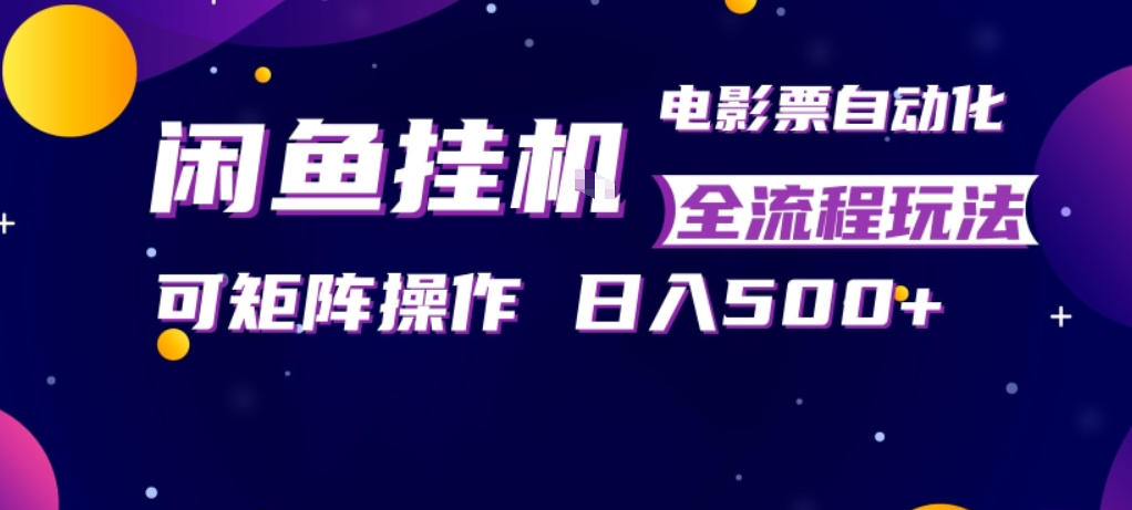 闲鱼全自动售卖电影票，全程挂G，可矩阵操作，小白轻松上手日入5张，稳定副业【揭秘】-老吴出海笔记