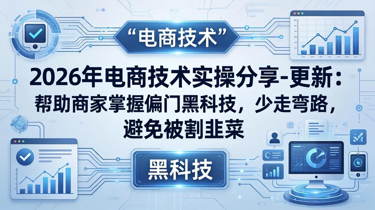 2026年电商技术实操分享-更新：帮助商家掌握偏门黑科技，少走弯路，避免被割韭菜-老吴出海笔记