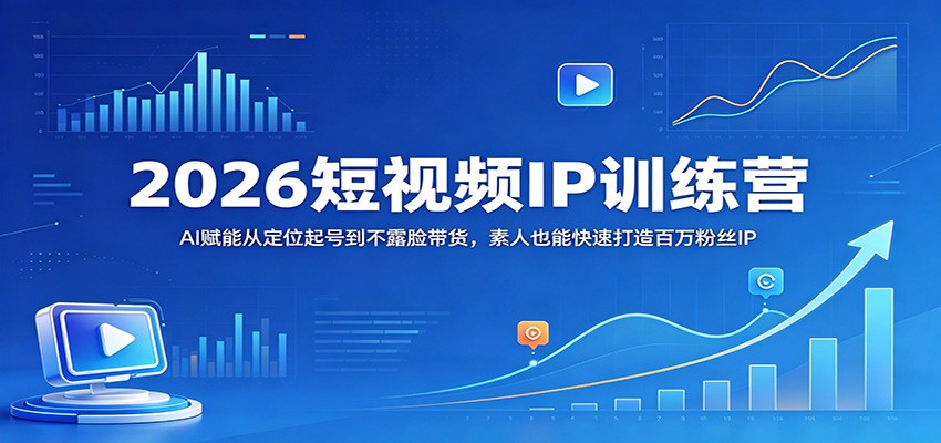 2026短视频IP训练营:AI赋能从定位起号到不露脸带货,素人也能快速打造百万粉丝IP-老吴出海笔记