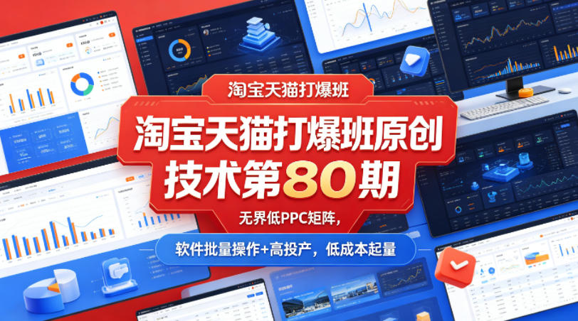 淘宝天猫打爆班原创技术第80期，无界低PPC矩阵，软件批量操作+高投产，低成本起量-老吴出海笔记