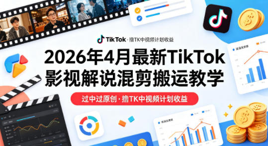 26年4月最新TikTok影视解说混剪搬运教学,过中过原创,撸TK中视频计划收益-老吴出海笔记
