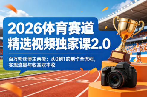 2026体育赛道精选视频独家课2.0，百万粉丝博主亲授：从0到1的制作全流程，实现流量与收益双丰收-老吴出海笔记