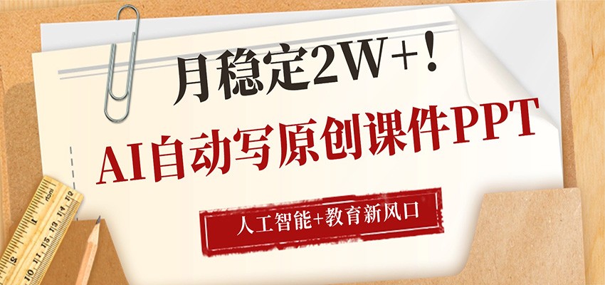 AI自动写原创课件PPT,人工智能+教育新AI风口,月稳定2W+-老吴出海笔记