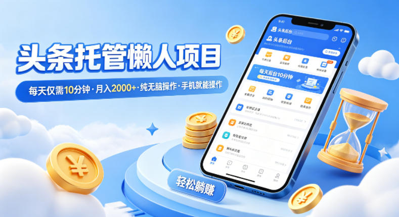 头条托管懒人项目，每天仅需10分钟，月入2000+，纯无脑操作，手机就能操作【揭秘】-老吴出海笔记