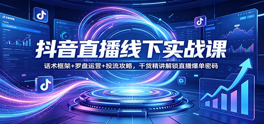 抖音直播线下实战课：话术框架+罗盘运营+投流攻略，干货精讲解锁直播爆单密码-老吴出海笔记