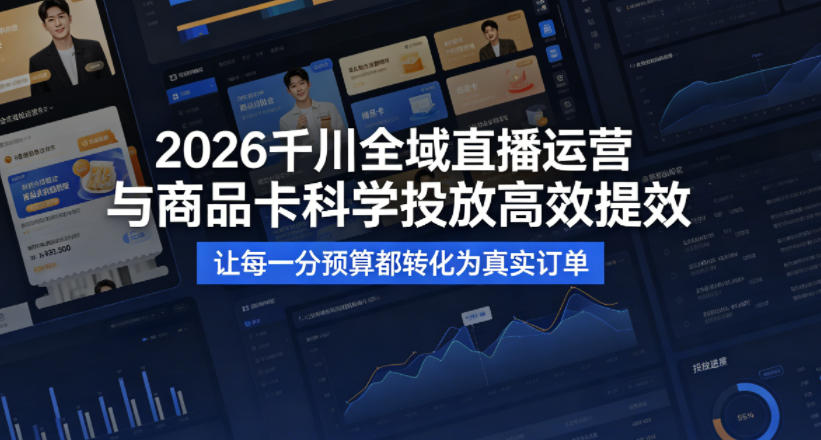 2026千川全域直播运营跟商品卡,科学投放,高效提效,让每一分预算都转化为真实订单-老吴出海笔记