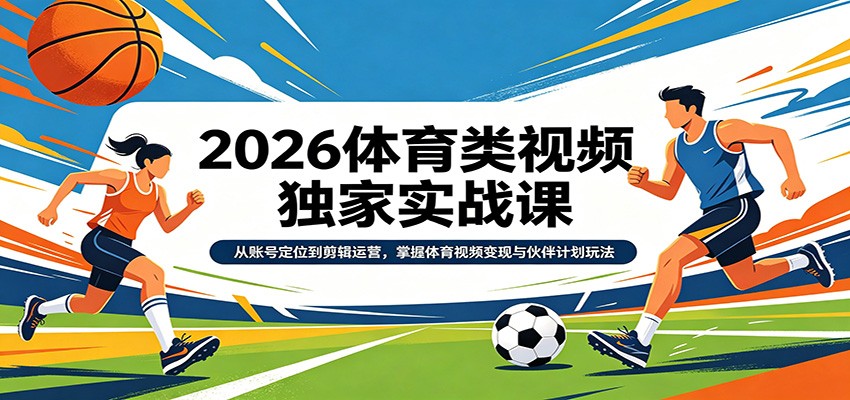 2026体育类视频独家实战课：从账号定位到剪辑运营，掌握体育视频变现与伙伴计划玩法-老吴出海笔记