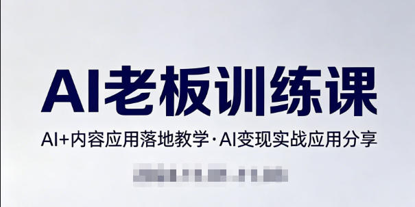 内容AI老板训练课，AI+内容应用落地教学，AI变现的实战应用分享-老吴出海笔记