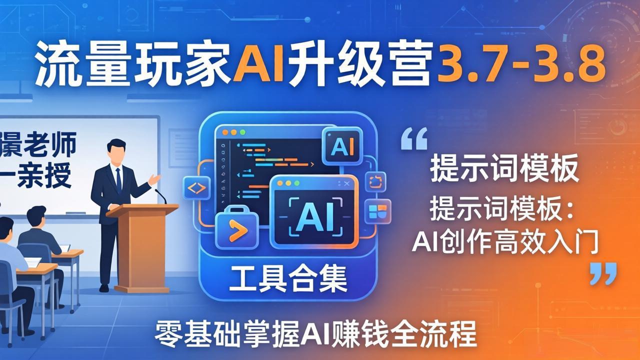 流量玩家AI升级营3.7-3.8全套资料：多老师亲授+工具合集+提示词模板，零基础掌握AI赚钱全流程-老吴出海笔记