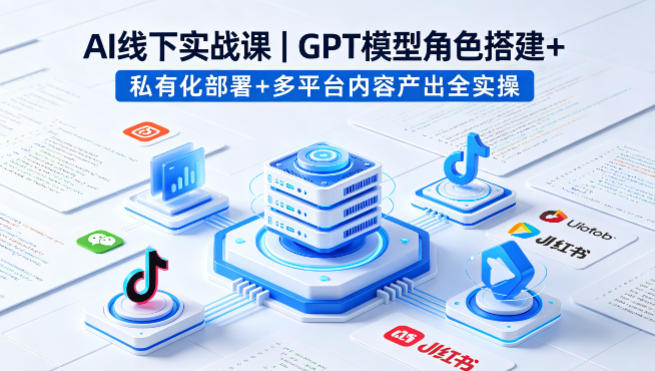 AI线下实战课，GPT模型角色搭建+私有化部署+多平台内容产出全实操-老吴出海笔记