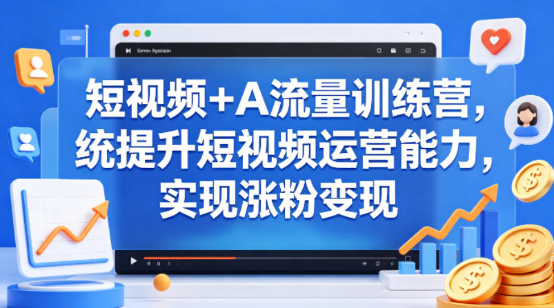 短视频+AI流量训练营，统提升短视频运营能力，实现涨粉变现-老吴出海笔记