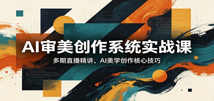 AI审美创作系统实战课，多期直播精讲，AI美学创作核心技巧-老吴出海笔记