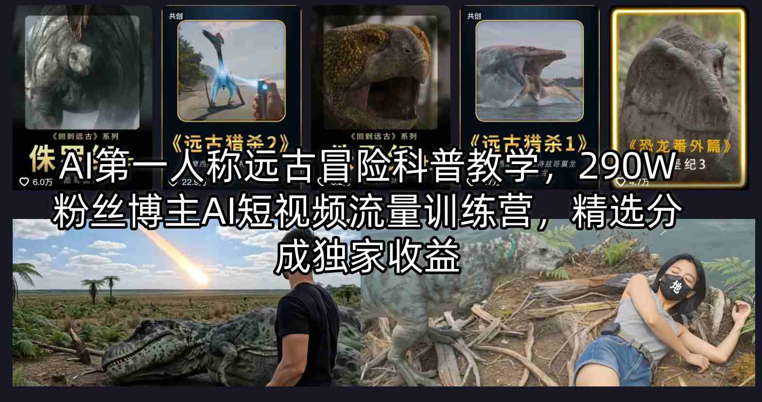 AI第一人称远古冒险科普教学,290W粉丝博主AI短视频流量训练营,精选分成独家收益-老吴出海笔记