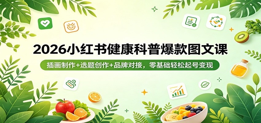 2026小红书健康科普爆款图文课:插画制作+选题创作+品牌对接,零基础轻松起号变现-老吴出海笔记