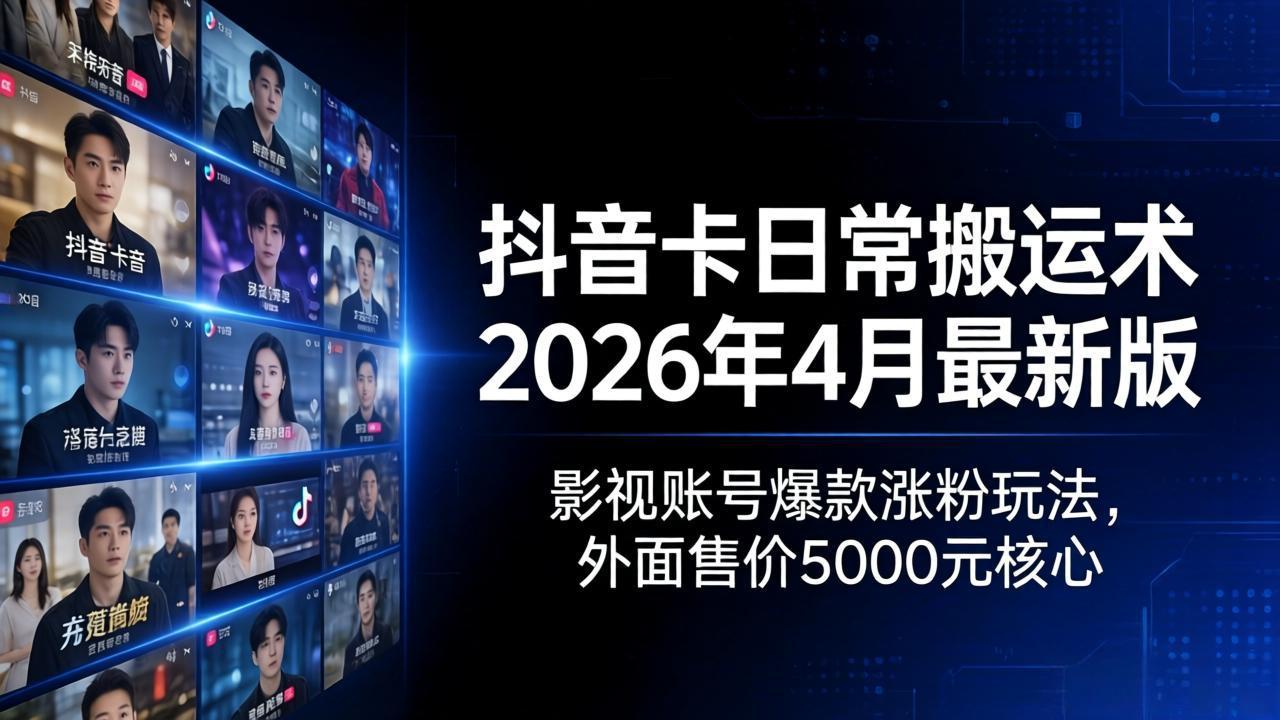 抖音卡日常搬运术2026年4月最新版：影视账号爆款涨粉玩法，外面售价5000元核心-老吴出海笔记