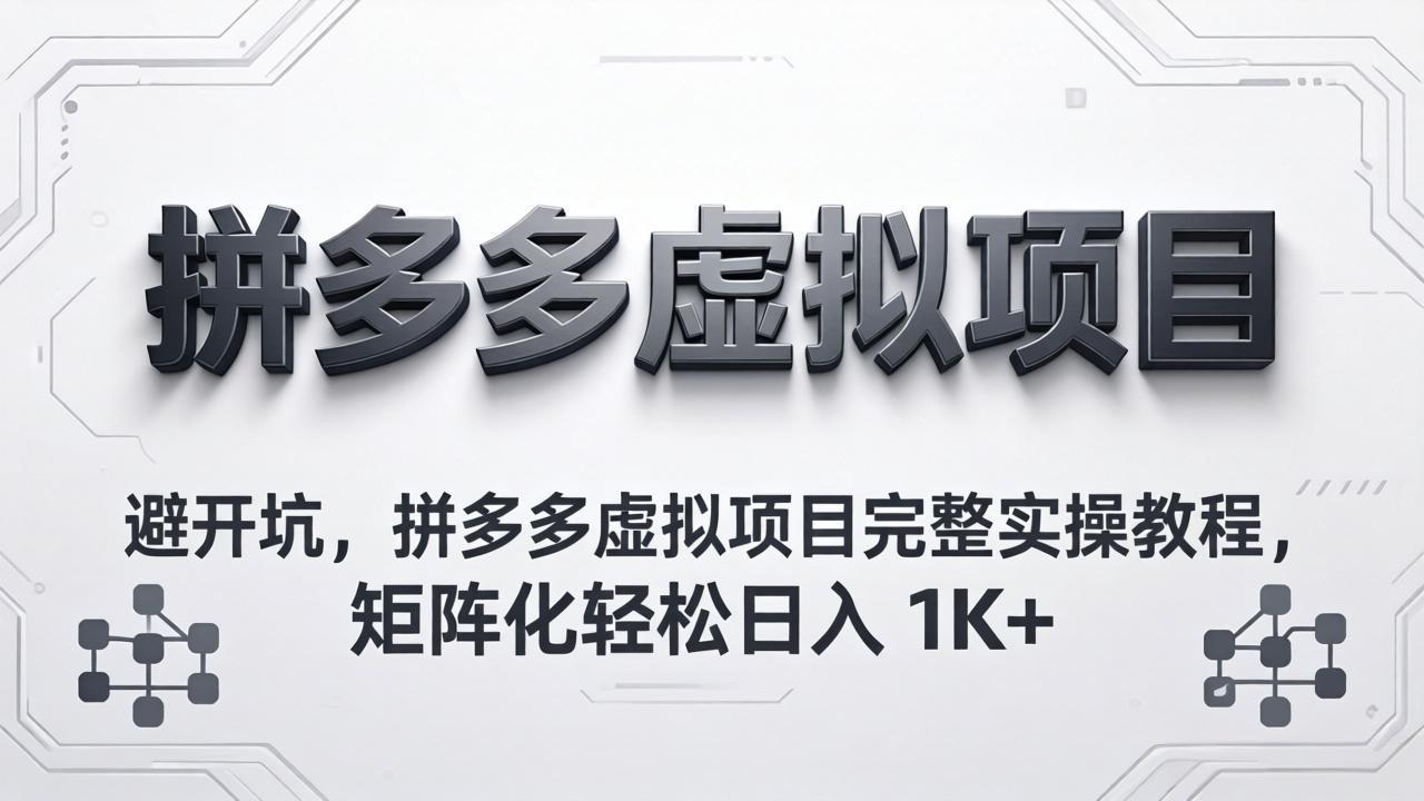 避开坑，拼多多虚拟项目完整实操教程，矩阵化轻松日入 1K+-老吴出海笔记
