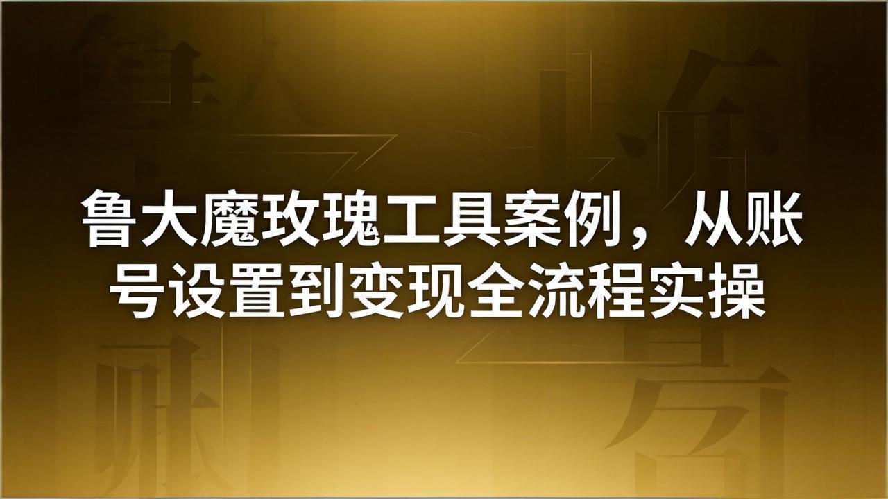 引流创业粉卖软件教学:鲁大魔玫瑰工具案例,从账号设置到变现全流程实操-老吴出海笔记