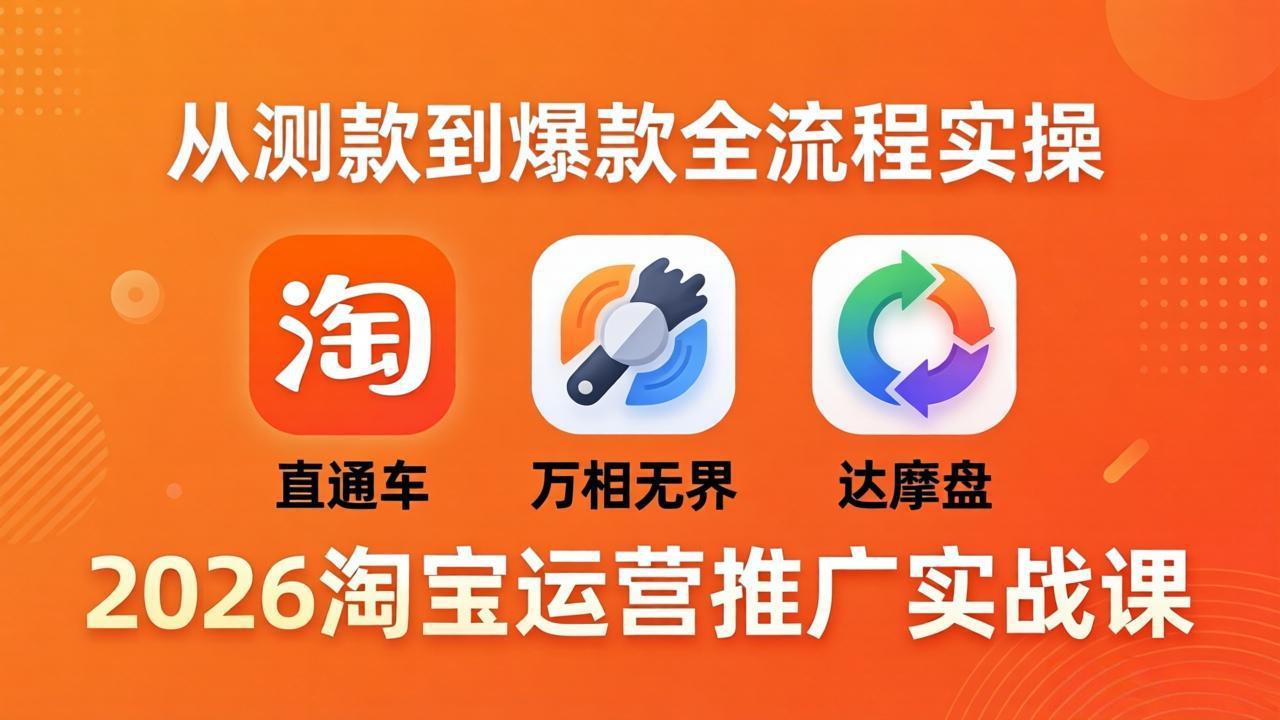 2026淘宝运营推广实战课-更新4月20：直通车 + 万相无界 + 达摩盘，从测款到爆款全流程实操-老吴出海笔记